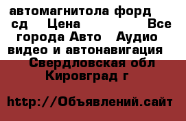 автомагнитола форд 6000 сд  › Цена ­ 500-1000 - Все города Авто » Аудио, видео и автонавигация   . Свердловская обл.,Кировград г.